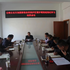 云南云龙天池国家级自然保护区管护局 召开党组扩大党纪学习动员会议 ... ...